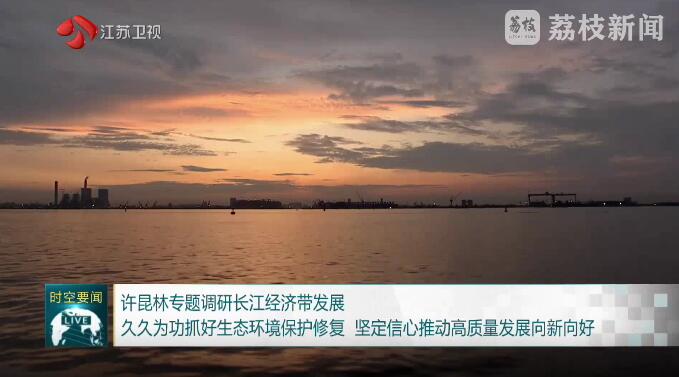 许昆林专题调研长江经济带发展 久久为功抓好生态环境保护修复 坚定信心推动高质量发展向新向好